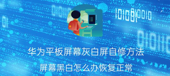 华为平板屏幕灰白屏自修方法 屏幕黑白怎么办恢复正常？